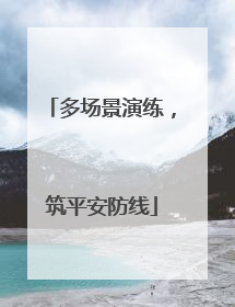 多场景演练，筑平安防线