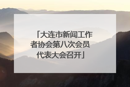 大连市新闻工作者协会第八次会员代表大会召开