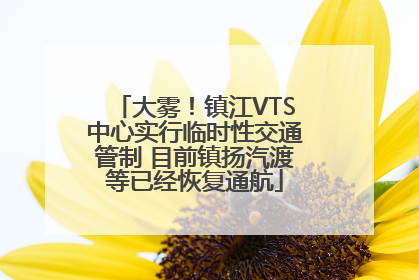 大雾！镇江VTS中心实行临时性交通管制 目前镇扬汽渡等已经恢复通航