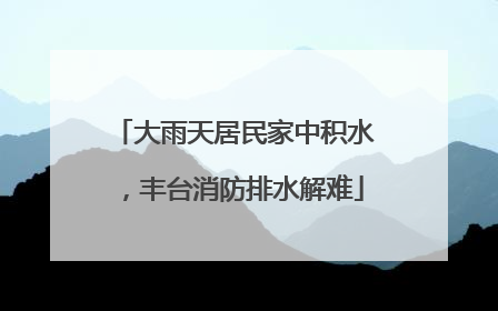 大雨天居民家中积水，丰台消防排水解难
