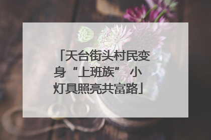 天台街头村民变身“上班族” 小灯具照亮共富路
