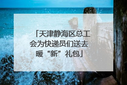 天津静海区总工会为快递员们送去暖“新”礼包