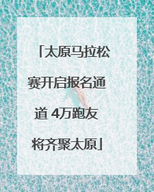 太原马拉松赛开启报名通道 4万跑友将齐聚太原