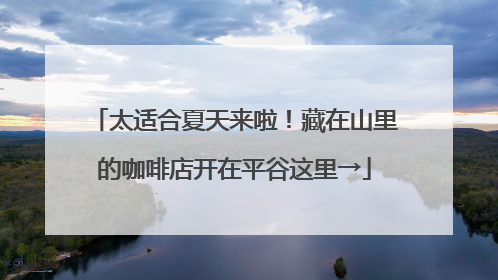 太适合夏天来啦！藏在山里的咖啡店开在平谷这里→