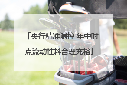 央行精准调控 年中时点流动性料合理充裕