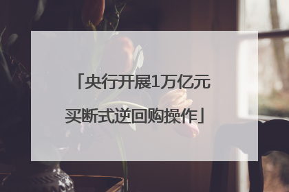 央行开展1万亿元买断式逆回购操作