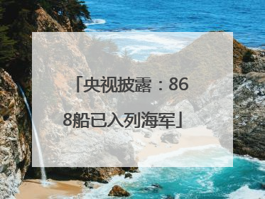 央视披露：868船已入列海军