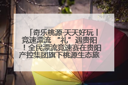奇乐桃源·天天好玩丨竞速漂流 “礼”遇贵阳！全民漂流竞速赛在贵阳产控集团旗下桃源生态旅游度假区举行