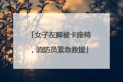 女子左脚被卡座椅，消防员紧急救援