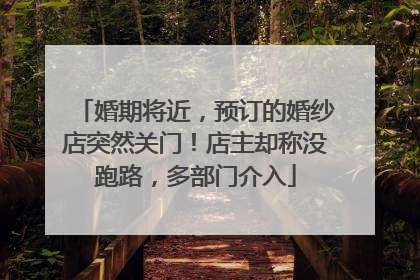 婚期将近，预订的婚纱店突然关门！店主却称没跑路，多部门介入