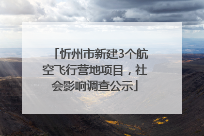 忻州市新建3个航空飞行营地项目，社会影响调查公示