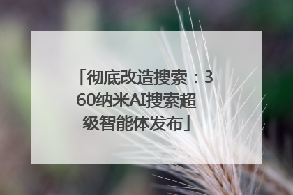 彻底改造搜索：360纳米AI搜索超级智能体发布