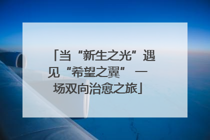当“新生之光”遇见“希望之翼” 一场双向治愈之旅
