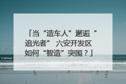 当“造车人”邂逅“追光者” 六安开发区如何“智造”突围？