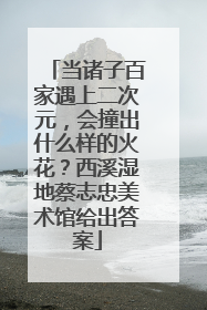 当诸子百家遇上二次元，会撞出什么样的火花？西溪湿地蔡志忠美术馆给出答案