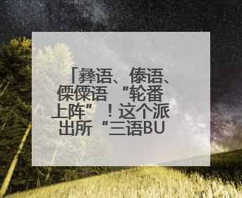 彝语、傣语、傈僳语 “轮番上阵”！这个派出所“三语BUFF”叠满