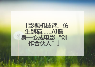 影视机械臂、仿生熊猫……AI摇身一变成电影“创作合伙人”