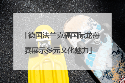 德国法兰克福国际龙舟赛展示多元文化魅力