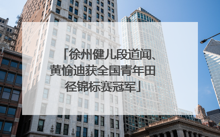 徐州健儿段道闻、黄愉迪获全国青年田径锦标赛冠军