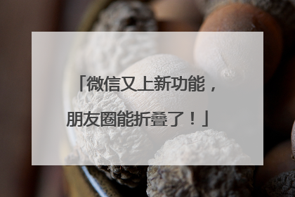 微信又上新功能，朋友圈能折叠了！