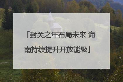 封关之年布局未来 海南持续提升开放能级