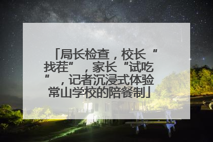 局长检查，校长“找茬”，家长“试吃”，记者沉浸式体验常山学校的陪餐制