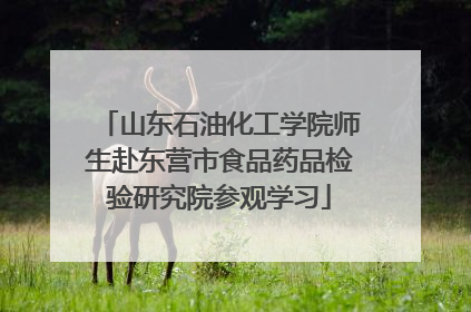 山东石油化工学院师生赴东营市食品药品检验研究院参观学习