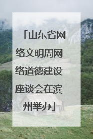 山东省网络文明周网络道德建设座谈会在滨州举办