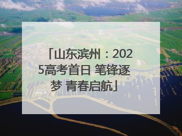 山东滨州：2025高考首日 笔锋逐梦 青春启航