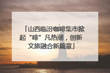 山西临汾咖啡集市掀起“啡”凡热潮，创新文旅融合新篇章