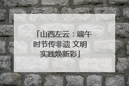 山西左云：端午时节传非遗 文明实践焕新彩