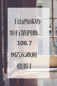 山西成功发行第四批106.79亿元政府债券