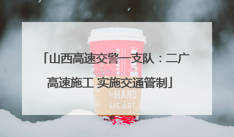 山西高速交警一支队：二广高速施工 实施交通管制