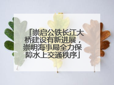 崇启公铁长江大桥建设有新进展，崇明海事局全力保障水上交通秩序