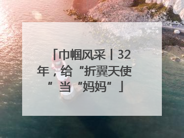 巾帼风采丨32年，给“折翼天使”当“妈妈”