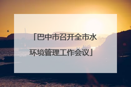 巴中市召开全市水环境管理工作会议