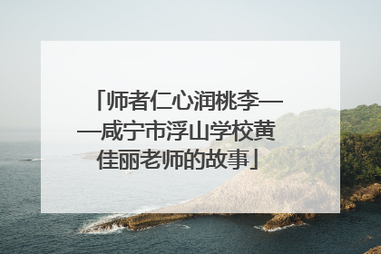 师者仁心润桃李——咸宁市浮山学校黄佳丽老师的故事