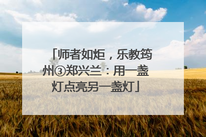 师者如炬，乐教筠州③郑兴兰：用一盏灯点亮另一盏灯