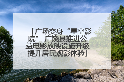 广场变身“星空影院” 广饶县推进公益电影放映设施升级提升居民观影体验