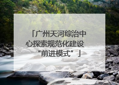 广州天河综治中心探索规范化建设“前进模式”