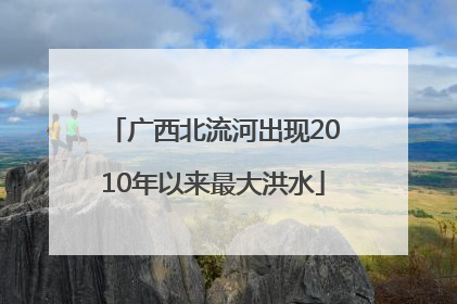 广西北流河出现2010年以来最大洪水