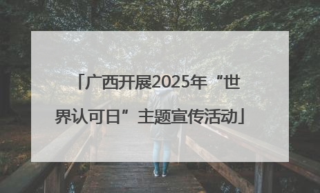 广西开展2025年“世界认可日”主题宣传活动