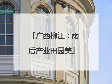 广西柳江：雨后产业田园美