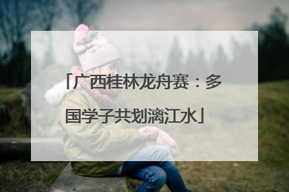 广西桂林龙舟赛：多国学子共划漓江水