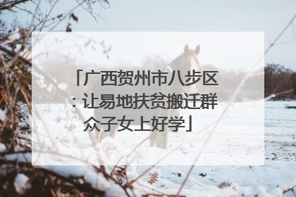 广西贺州市八步区：让易地扶贫搬迁群众子女上好学