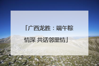 广西龙胜：端午粽情深 共话邻里情