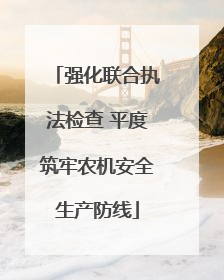 强化联合执法检查 平度筑牢农机安全生产防线
