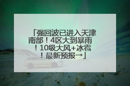 强回波已进入天津南部！4区大到暴雨！10级大风+冰雹！最新预报→
