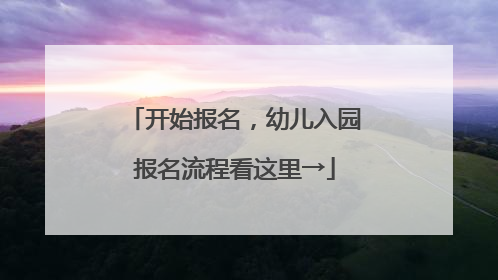 开始报名，幼儿入园报名流程看这里→