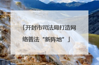 开封市司法局打造网络普法“新阵地”